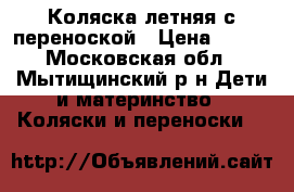 Коляска летняя с переноской › Цена ­ 500 - Московская обл., Мытищинский р-н Дети и материнство » Коляски и переноски   